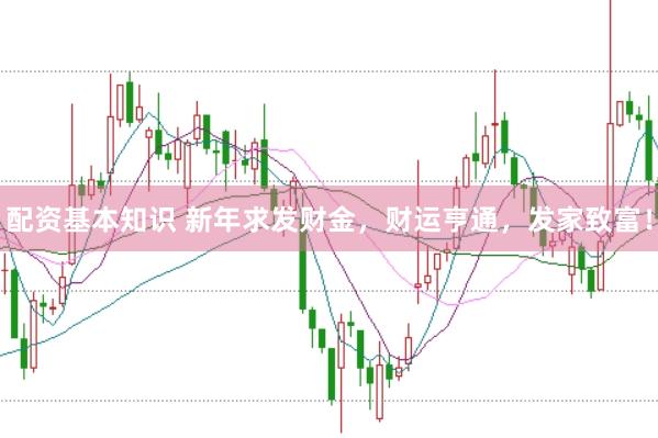 配资基本知识 新年求发财金，财运亨通，发家致富！