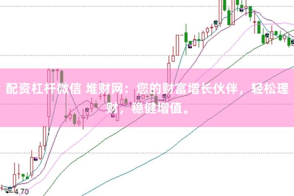配资杠杆微信 堆财网：您的财富增长伙伴，轻松理财，稳健增值。