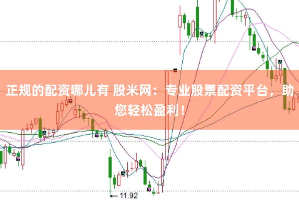 正规的配资哪儿有 股米网：专业股票配资平台，助您轻松盈利！