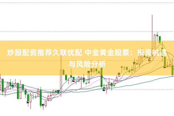 炒股配资推荐久联优配 中金黄金股票：投资机遇与风险分析