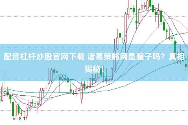配资杠杆炒股官网下载 诸葛策略网是骗子吗？真相揭秘！