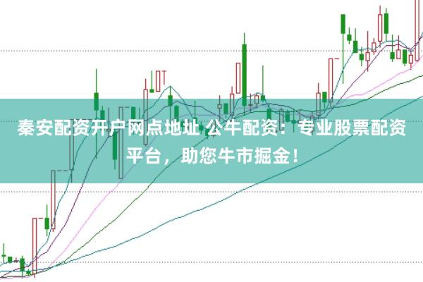 秦安配资开户网点地址 公牛配资：专业股票配资平台，助您牛市掘金！