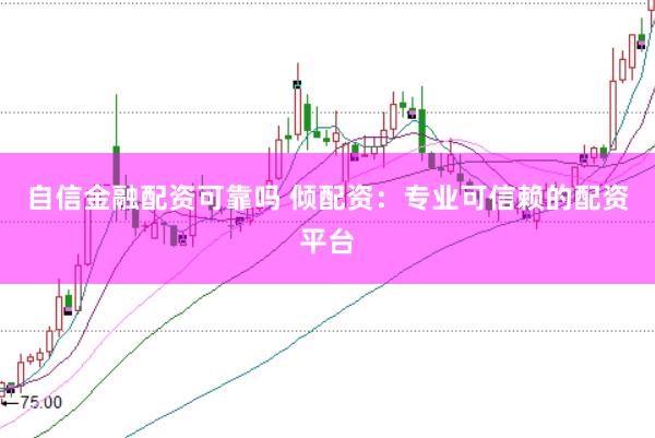 自信金融配资可靠吗 倾配资：专业可信赖的配资平台