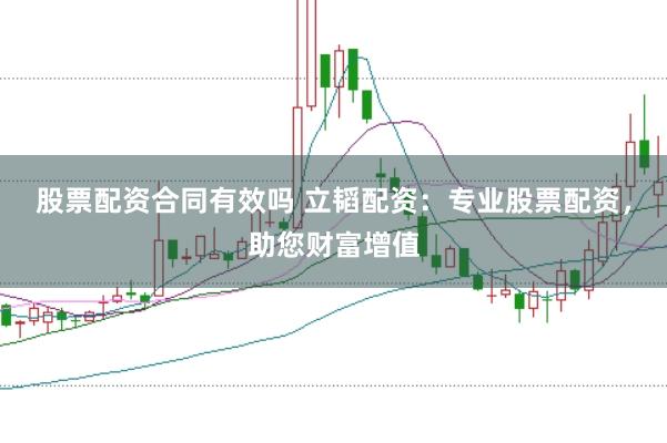 股票配资合同有效吗 立韬配资：专业股票配资，助您财富增值