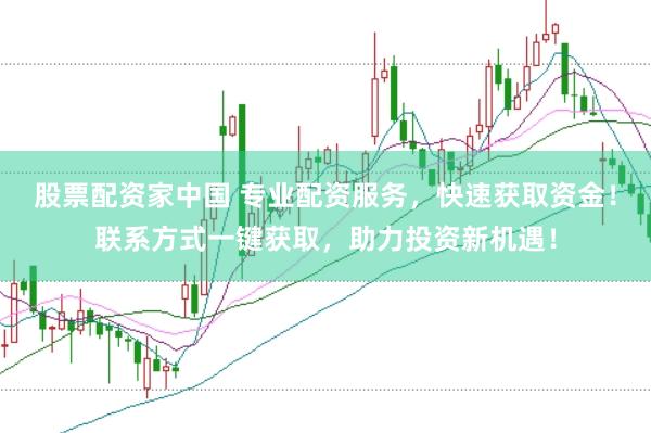 股票配资家中国 专业配资服务，快速获取资金！联系方式一键获取，助力投资新机遇！