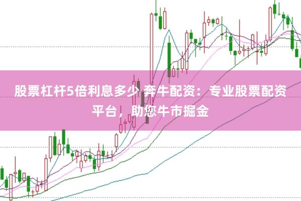 股票杠杆5倍利息多少 奔牛配资：专业股票配资平台，助您牛市掘金