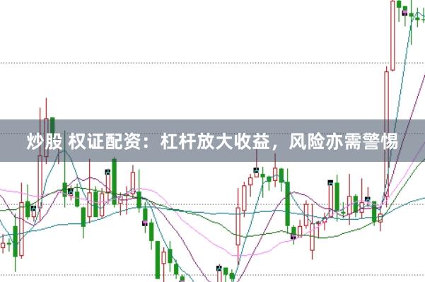 炒股 权证配资：杠杆放大收益，风险亦需警惕