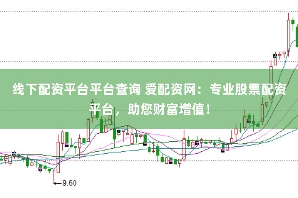 线下配资平台平台查询 爱配资网：专业股票配资平台，助您财富增值！