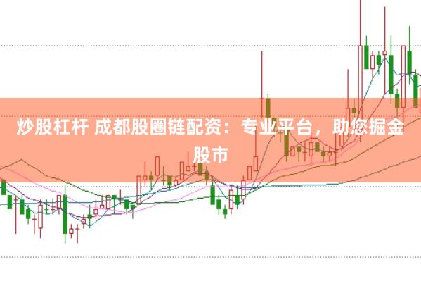 炒股杠杆 成都股圈链配资：专业平台，助您掘金股市