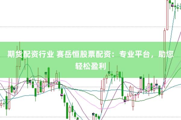 期货配资行业 赛岳恒股票配资：专业平台，助您轻松盈利
