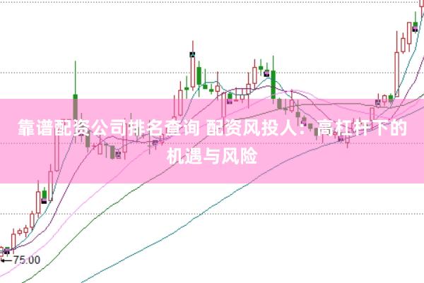 靠谱配资公司排名查询 配资风投人：高杠杆下的机遇与风险