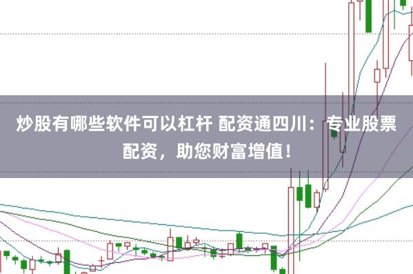 炒股有哪些软件可以杠杆 配资通四川：专业股票配资，助您财富增值！