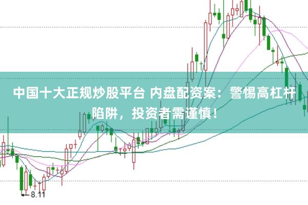中国十大正规炒股平台 内盘配资案：警惕高杠杆陷阱，投资者需谨慎！