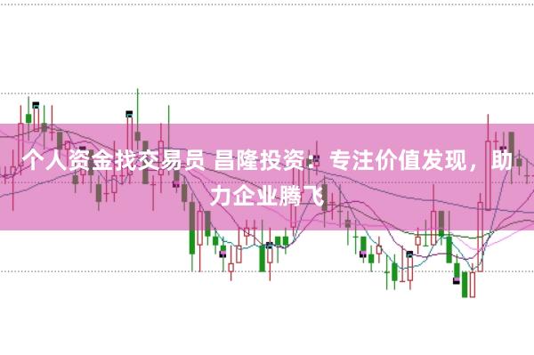 个人资金找交易员 昌隆投资：专注价值发现，助力企业腾飞
