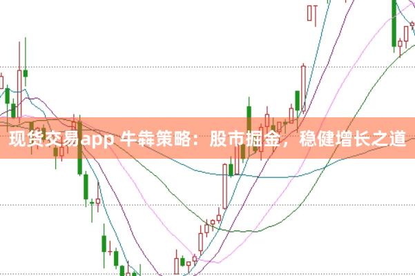 现货交易app 牛犇策略：股市掘金，稳健增长之道