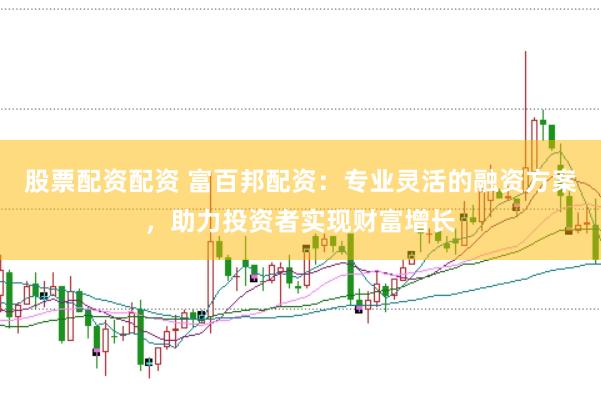 股票配资配资 富百邦配资：专业灵活的融资方案，助力投资者实现财富增长