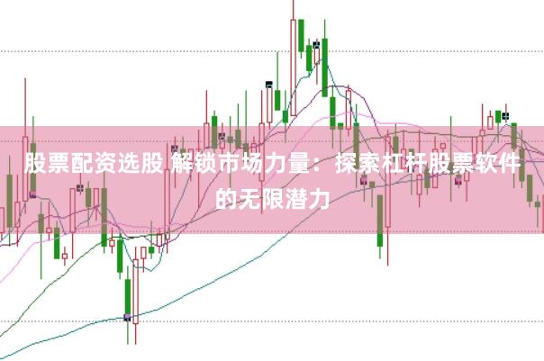 股票配资选股 解锁市场力量：探索杠杆股票软件的无限潜力