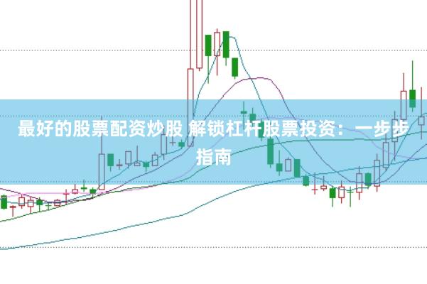 最好的股票配资炒股 解锁杠杆股票投资：一步步指南