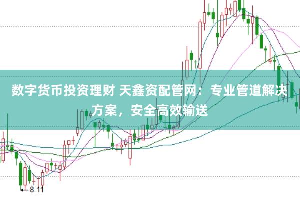 数字货币投资理财 天鑫资配管网：专业管道解决方案，安全高效输送