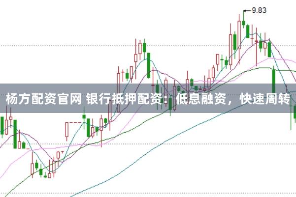 杨方配资官网 银行抵押配资：低息融资，快速周转