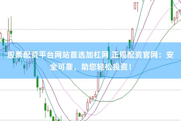 股票配资平台网站首选加杠网 正规配资官网：安全可靠，助您轻松投资！