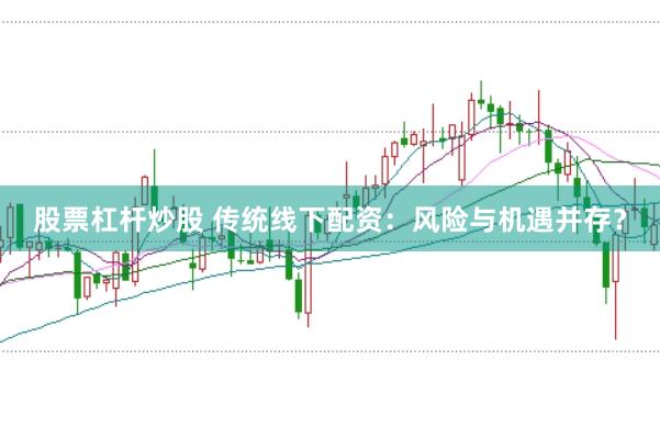 股票杠杆炒股 传统线下配资：风险与机遇并存？