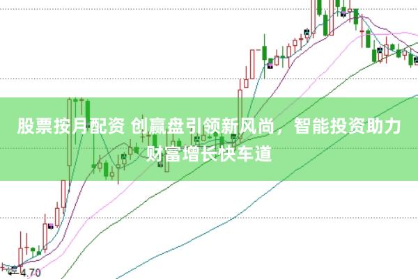股票按月配资 创赢盘引领新风尚，智能投资助力财富增长快车道