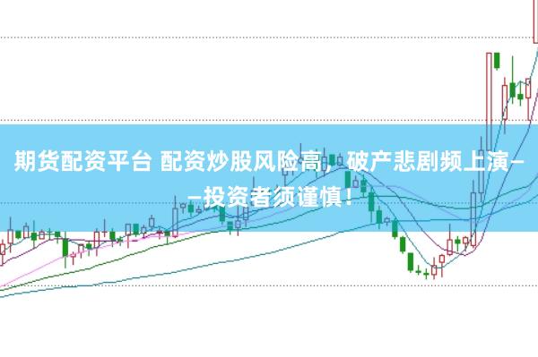 期货配资平台 配资炒股风险高，破产悲剧频上演——投资者须谨慎！