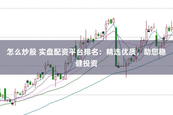 怎么炒股 实盘配资平台排名：精选优质，助您稳健投资