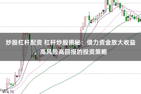 炒股杠杆配资 杠杆炒股揭秘：借力资金放大收益，高风险高回报的投资策略