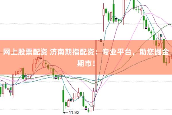 网上股票配资 济南期指配资：专业平台，助您掘金期市！