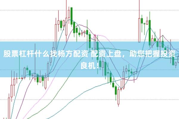 股票杠杆什么找杨方配资 配资上盘，助您把握投资良机！