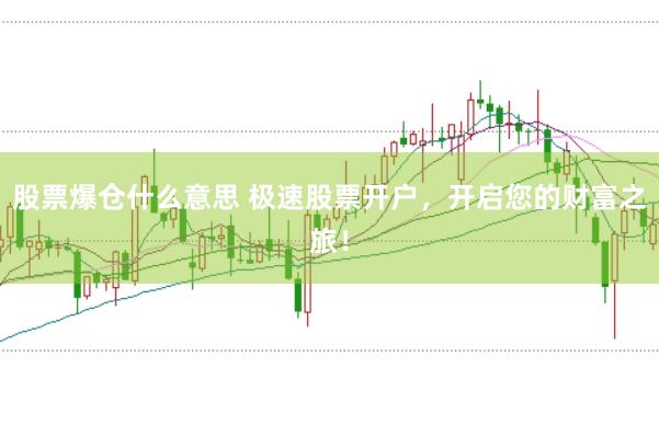 股票爆仓什么意思 极速股票开户，开启您的财富之旅！