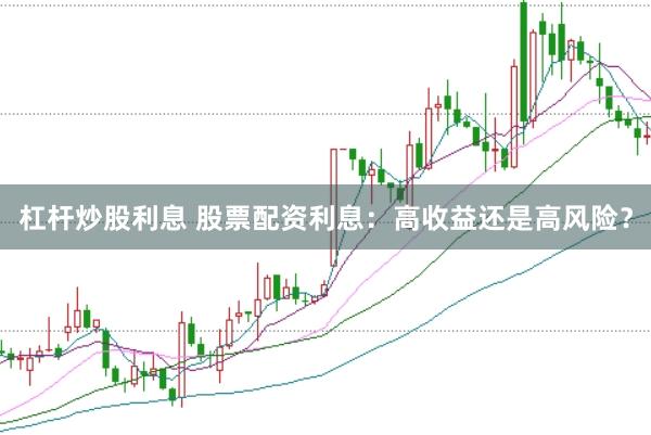 杠杆炒股利息 股票配资利息：高收益还是高风险？