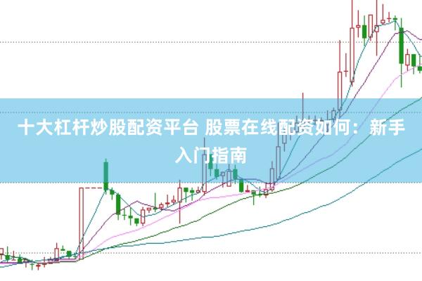 十大杠杆炒股配资平台 股票在线配资如何：新手入门指南