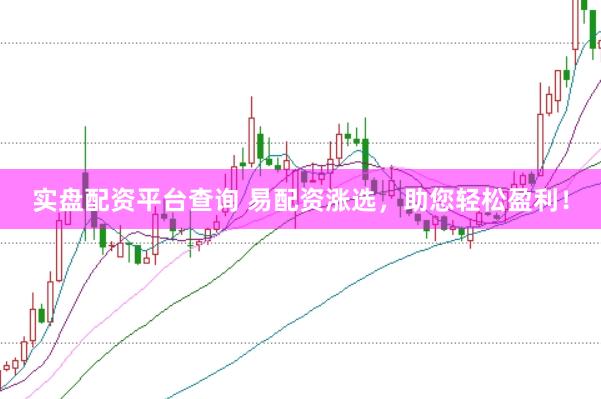 实盘配资平台查询 易配资涨选，助您轻松盈利！