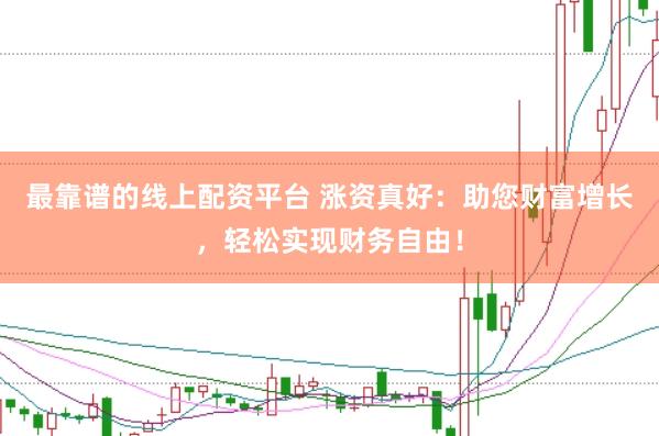 最靠谱的线上配资平台 涨资真好：助您财富增长，轻松实现财务自由！