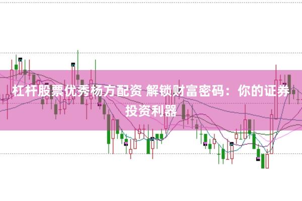 杠杆股票优秀杨方配资 解锁财富密码：你的证券投资利器