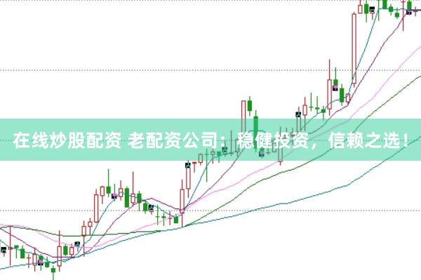 在线炒股配资 老配资公司：稳健投资，信赖之选！