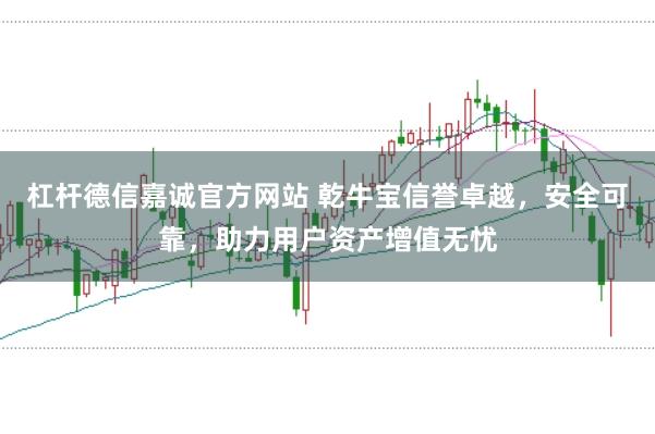 杠杆德信嘉诚官方网站 乾牛宝信誉卓越,安全可靠,助力用户资产增值无忧