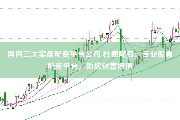 国内三大实盘配资平台公布 杜德配资:专业股票配资平台,助您财富增值