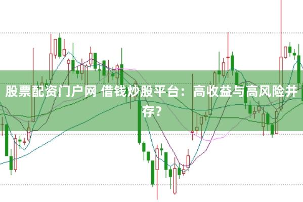 股票配资门户网 借钱炒股平台:高收益与高风险并存?