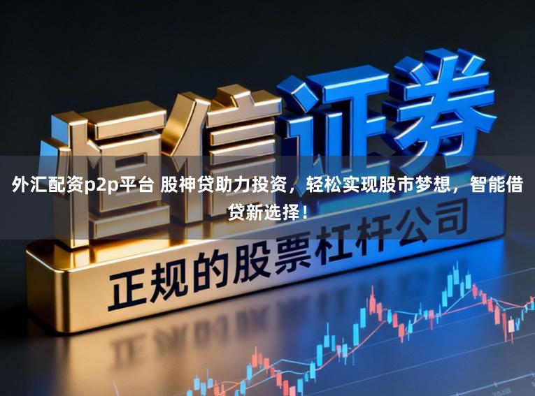 外汇配资p2p平台 股神贷助力投资,轻松实现股市梦想,智能借贷新选择!