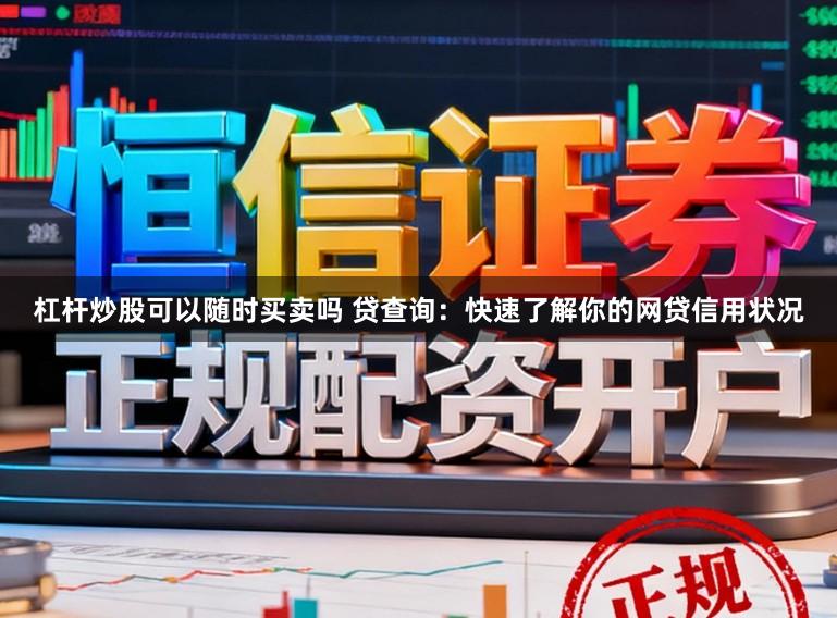 杠杆炒股可以随时买卖吗 贷查询：快速了解你的网贷信用状况