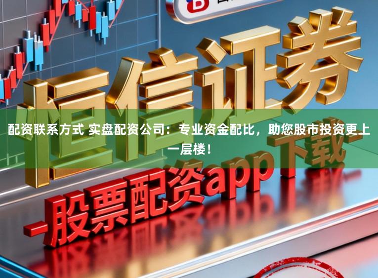 配资联系方式 实盘配资公司：专业资金配比，助您股市投资更上一层楼！