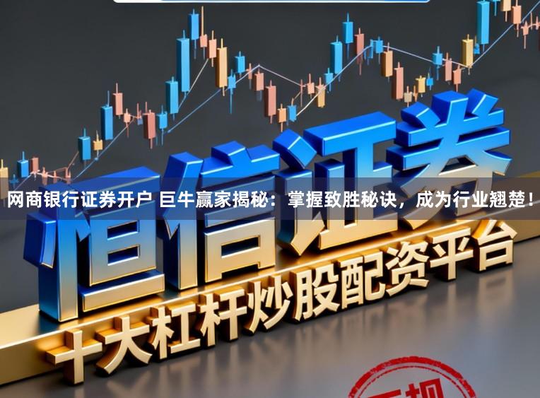 网商银行证券开户 巨牛赢家揭秘：掌握致胜秘诀，成为行业翘楚！