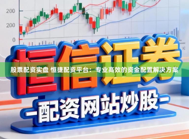 股票配资实盘 恒捷配资平台：专业高效的资金配置解决方案