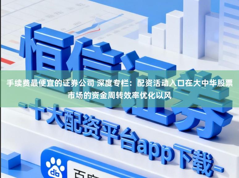 手续费最便宜的证券公司 深度专栏：配资活动入口在大中华股票市场的资金周转效率优化以风