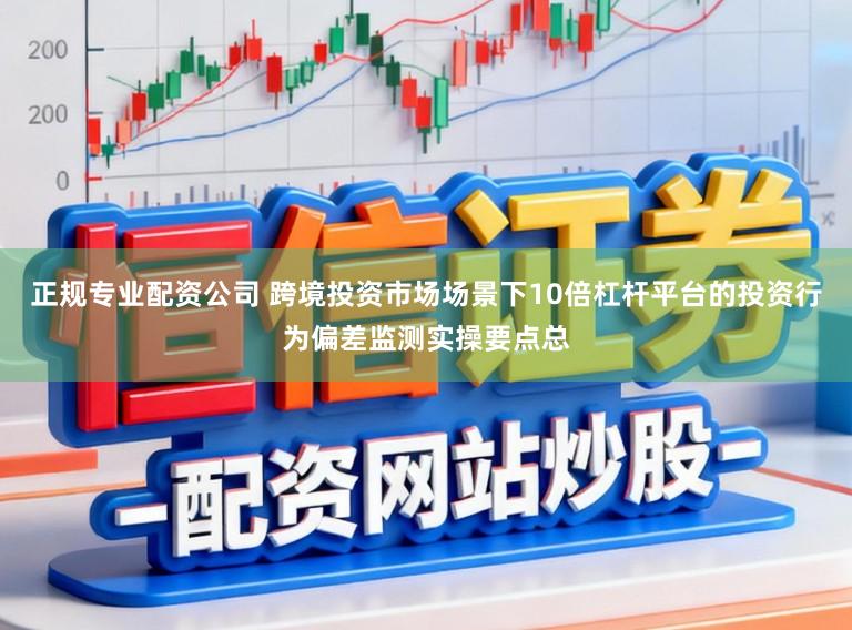 正规专业配资公司 跨境投资市场场景下10倍杠杆平台的投资行为偏差监测实操要点总