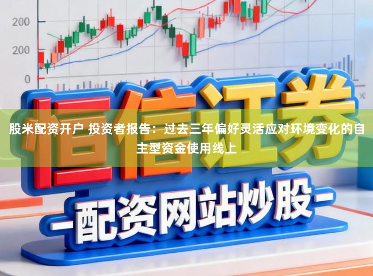 股米配资开户 投资者报告:过去三年偏好灵活应对环境变化的自主型资金使用线上